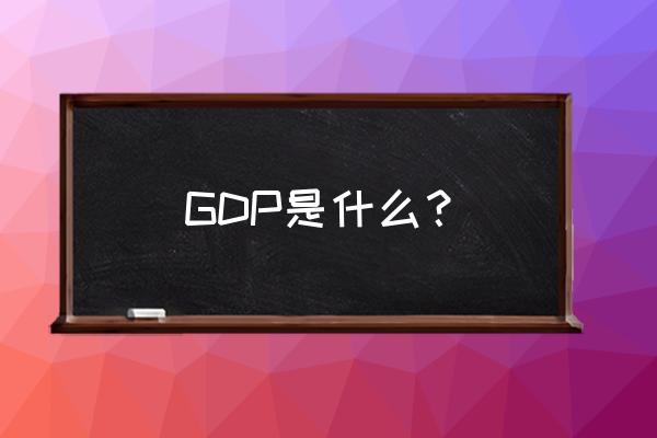 gdp具体指什么 GDP是什么？