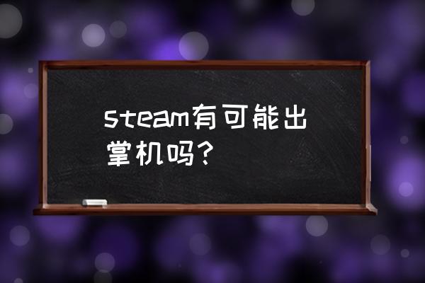 steam掌机最新消息 steam有可能出掌机吗？