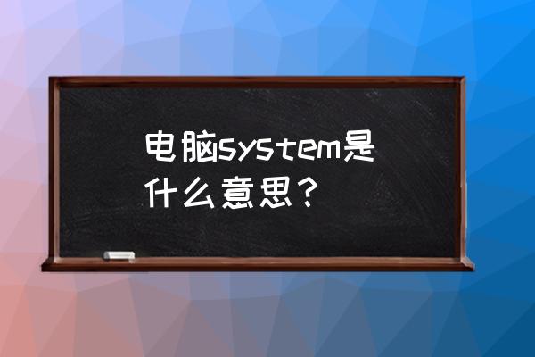 system的中文意思 电脑system是什么意思？