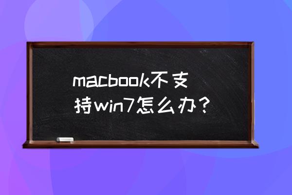 mac不支持win7解决办法 macbook不支持win7怎么办？