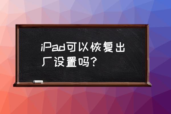 ipad还原出厂设置 iPad可以恢复出厂设置吗？