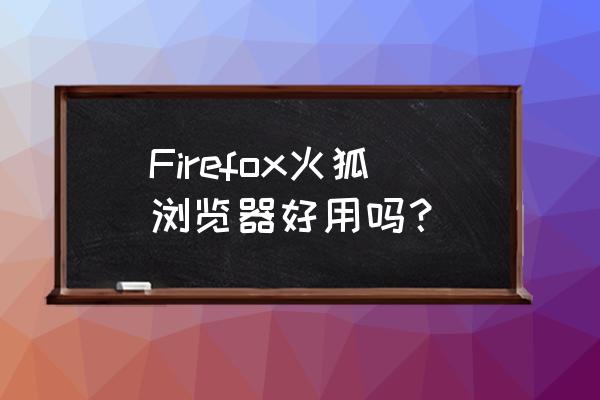 火狐浏览器界面什么样 Firefox火狐浏览器好用吗？