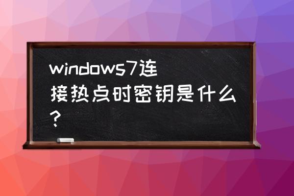 win7密钥 windows7连接热点时密钥是什么？