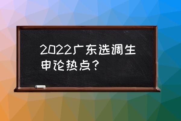 申论热点话题 2022广东选调生申论热点？