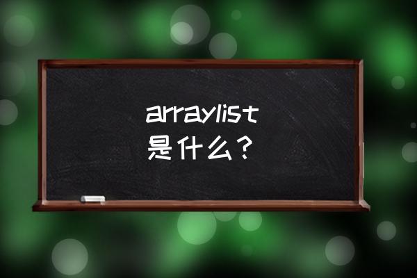 arraylist arraylist是什么？