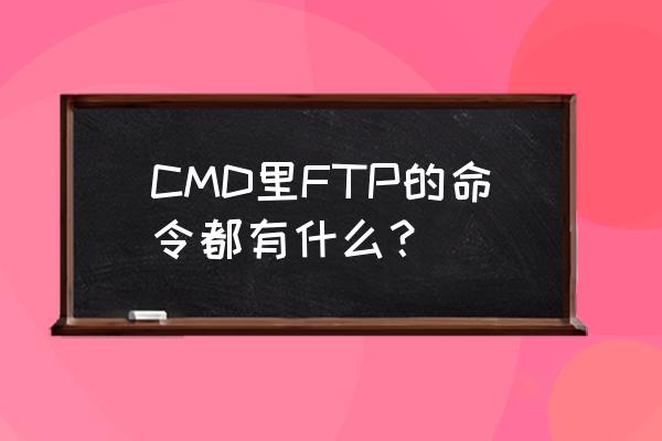 cmd ftp命令 CMD里FTP的命令都有什么？
