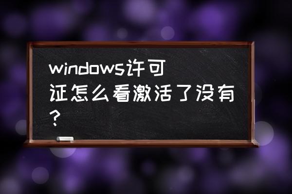 windows许可证 windows许可证怎么看激活了没有？