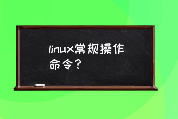linux常用命令的功能 linux常规操作命令？