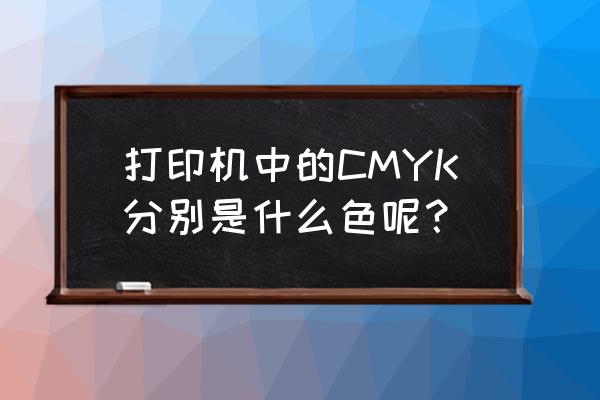 cmyk色值计算 打印机中的CMYK分别是什么色呢？