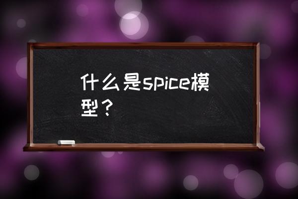 spice模型提取s参数 什么是spice模型？