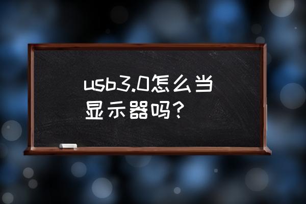 usb3.0显示器 usb3.0怎么当显示器吗？