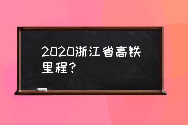 2020年浙江铁路规划 2020浙江省高铁里程？