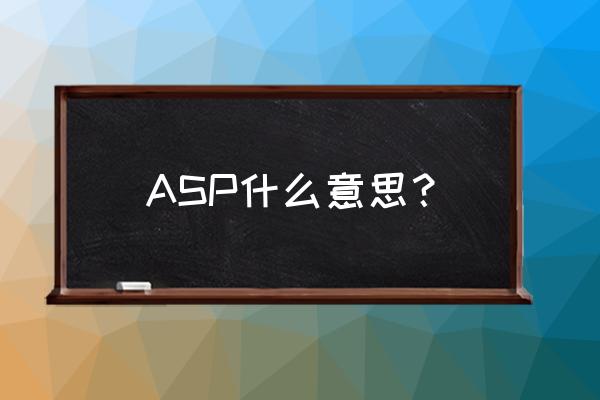 名词解释asp技术 ASP什么意思？