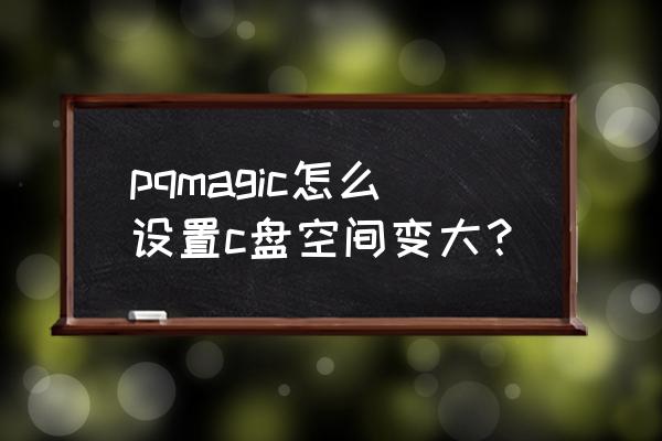pq分区魔术师8.0 pqmagic怎么设置c盘空间变大？