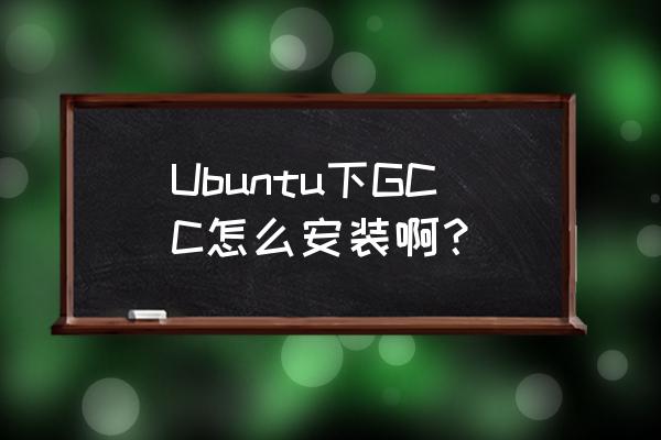 ubuntu安装gcc和g   Ubuntu下GCC怎么安装啊？