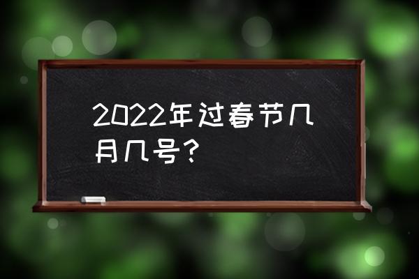 今年春节是几月几号2022年 2022年过春节几月几号？