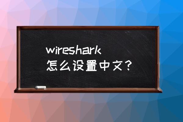 wireshark设置成中文 wireshark怎么设置中文？