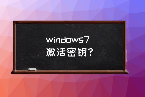 windows7产品激活密钥 windows7 激活密钥？