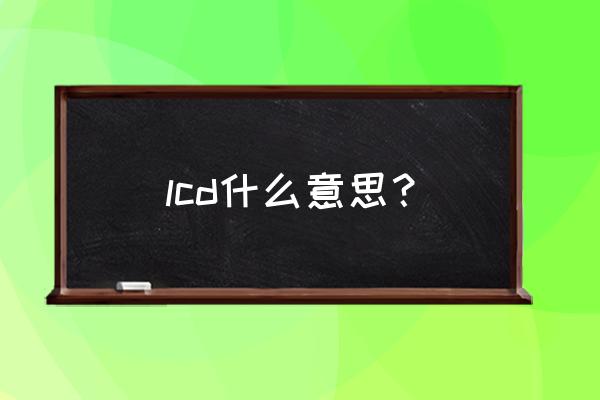 lcd的中文意思是什么 lcd什么意思？