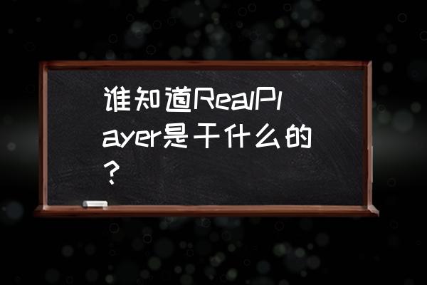 realplayer 谁知道RealPlayer是干什么的？