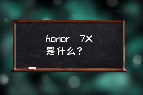 荣耀honor7x honor  7X是什么？