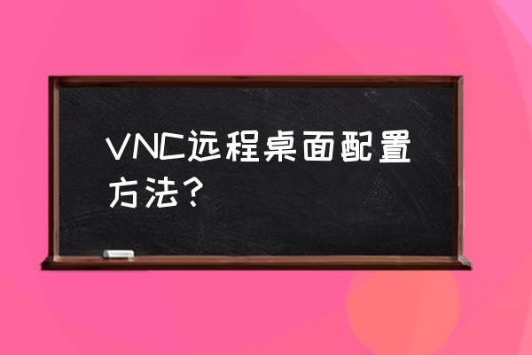 vnc如何安装 VNC远程桌面配置方法？