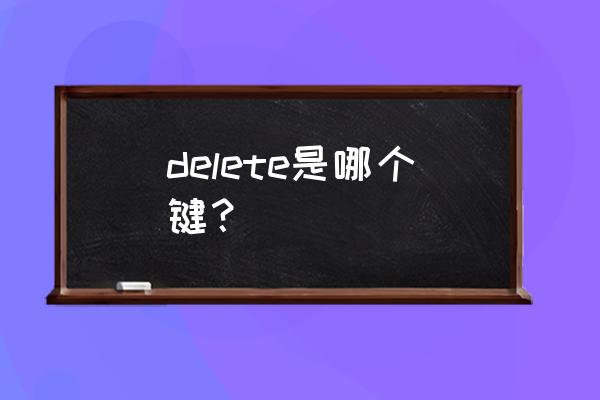 delete是什么按键 delete是哪个键？