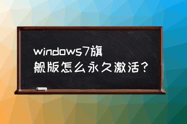 win7旗舰版激活步骤 windows7旗舰版怎么永久激活？