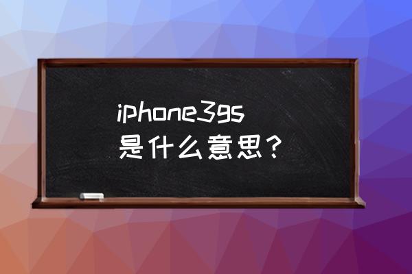 苹果3gs iphone3gs是什么意思？