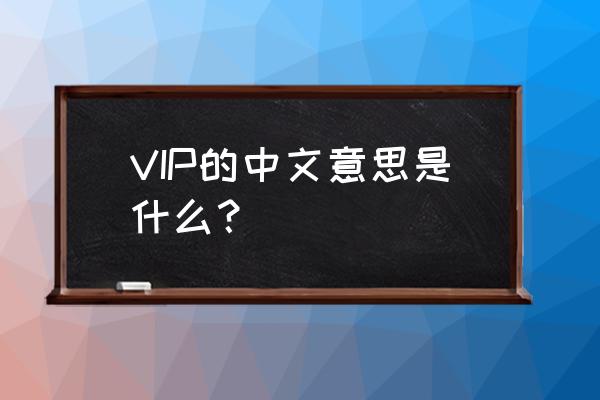 vip是什么意思中文 VIP的中文意思是什么？