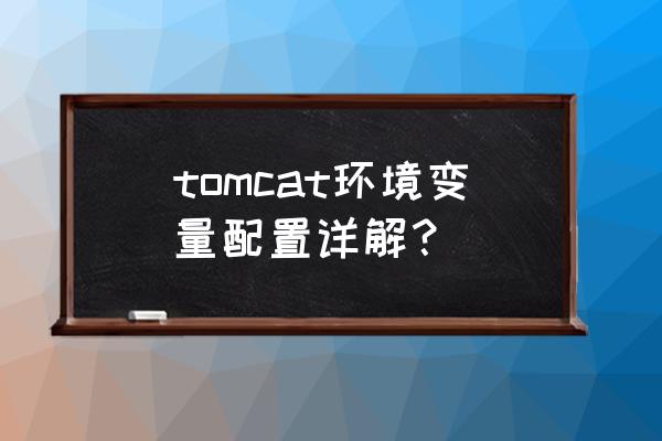 tomcat环境变量配置详解 tomcat环境变量配置详解？