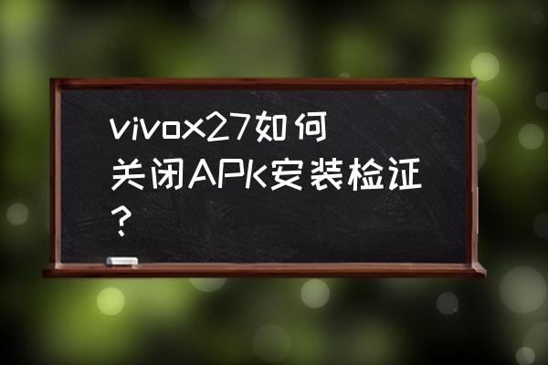 安卓静默安装 vivox27如何关闭APK安装检证？