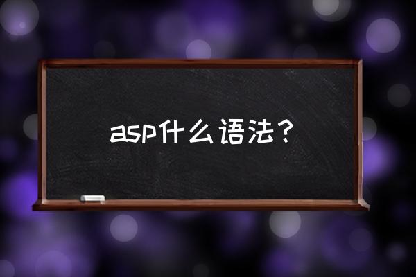 asp是用什么语言写的 asp什么语法？