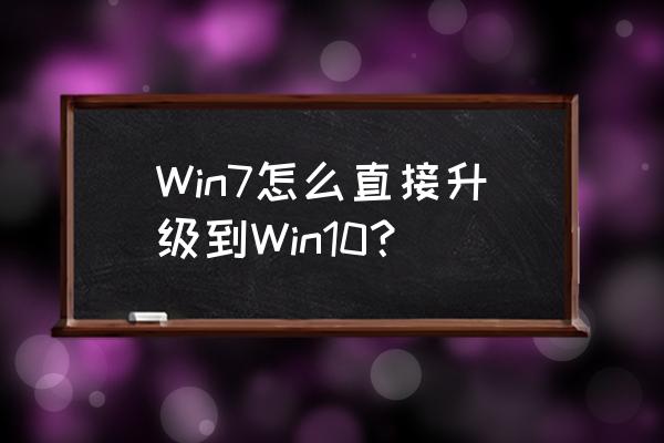 如何将win7升级为win10 Win7怎么直接升级到Win10？