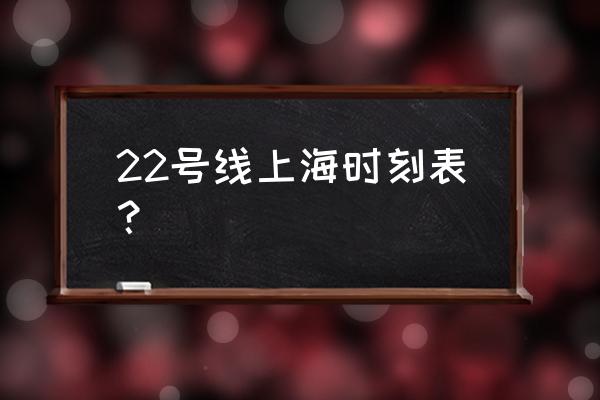 22号线时刻表 22号线上海时刻表？