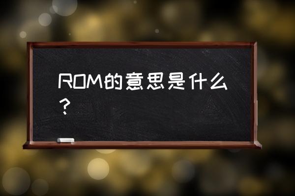 rom的含义是 ROM的意思是什么？