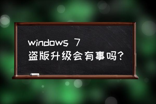 win7盗版能升级不 windows 7盗版升级会有事吗？