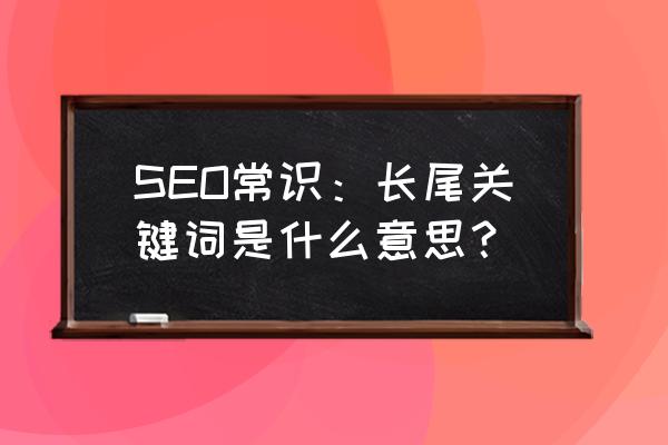 什么是seo关键词 SEO常识：长尾关键词是什么意思？