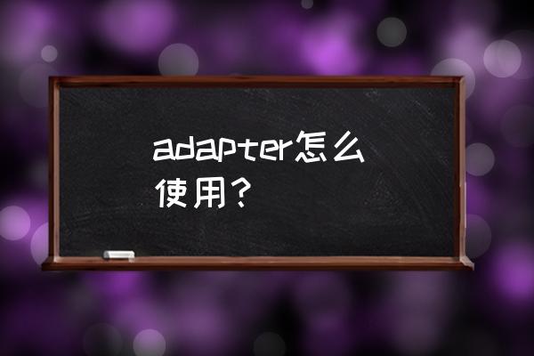 adapter怎么使用 adapter怎么使用？