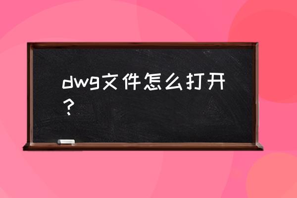 dwg文件浏览器 dwg文件怎么打开？