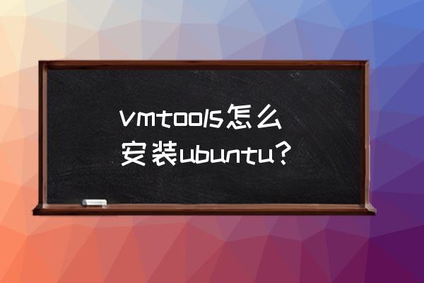 虚拟机如何安装ubuntu vmtools怎么安装ubuntu？