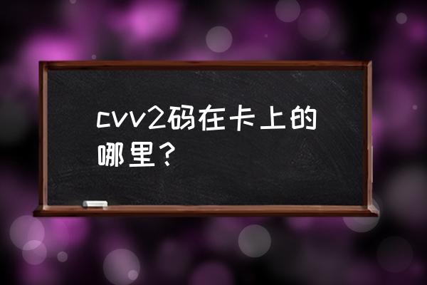 cvv2码是什么意思在哪里 cvv2码在卡上的哪里？