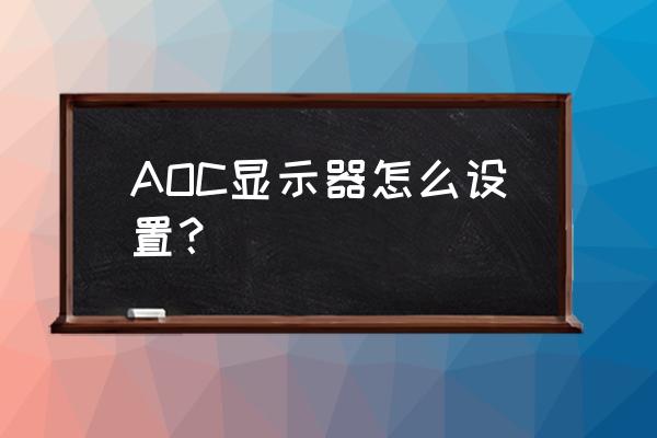 aoc显示器怎么设置 AOC显示器怎么设置？