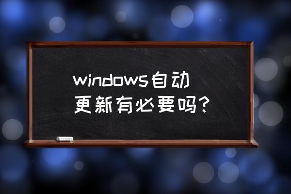 windows自动更新有用吗 windows自动更新有必要吗？