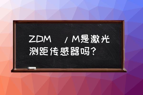 激光测距传感器模块 ZDM\/M是激光测距传感器吗？