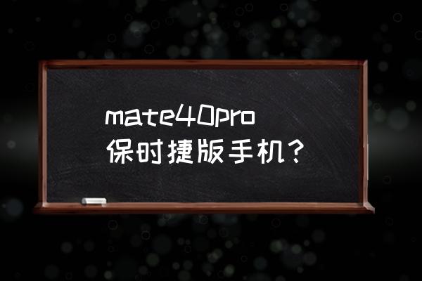 保时捷手机最新款 mate40pro保时捷版手机？