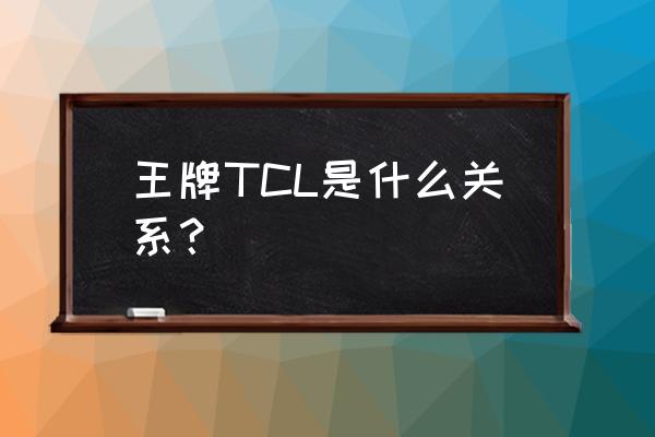 tcl王牌电脑 王牌TCL是什么关系？