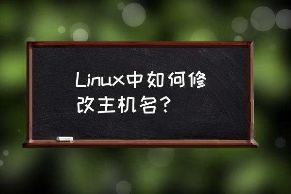 linux修改主机名称 Linux中如何修改主机名？