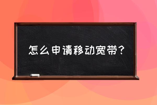 广州移动宽带办理 怎么申请移动宽带？