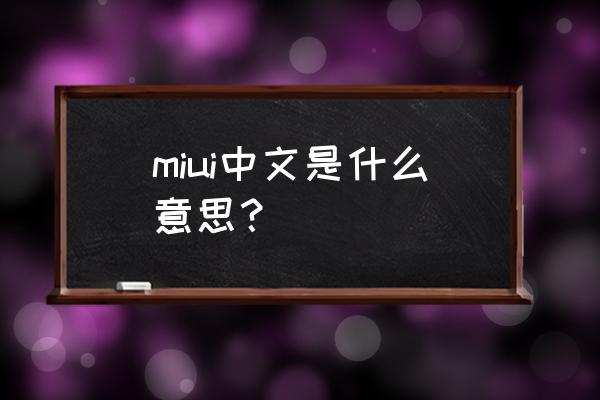 miui是什么意思中文 miui中文是什么意思？